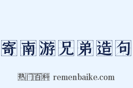 寄南游兄弟造句是什么意思的图片